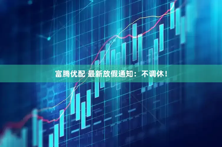 富腾优配 最新放假通知：不调休！