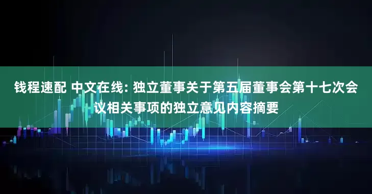 钱程速配 中文在线: 独立董事关于第五届董事会第十七次会议相关事项的独立意见内容摘要