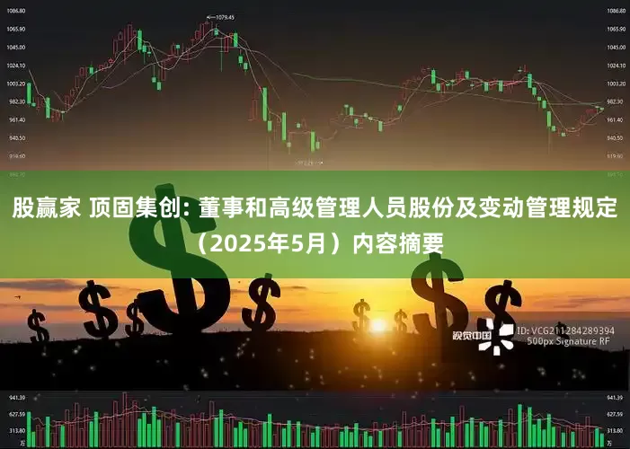 股赢家 顶固集创: 董事和高级管理人员股份及变动管理规定（2025年5月）内容摘要