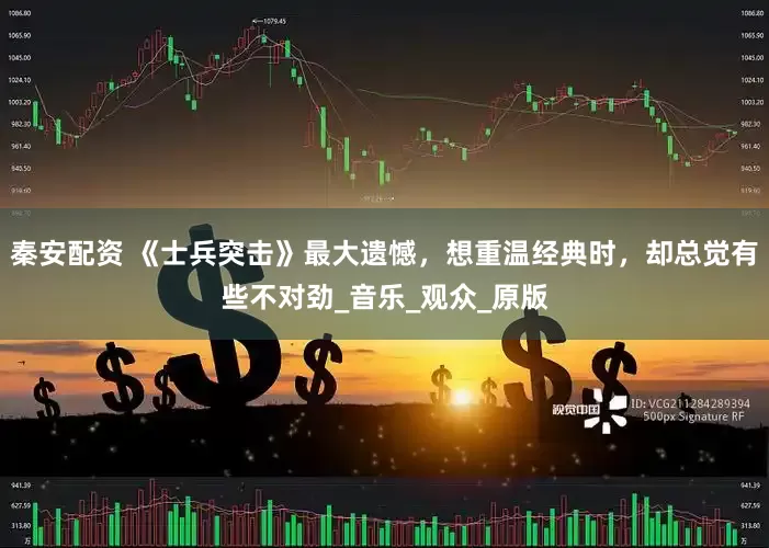 秦安配资 《士兵突击》最大遗憾，想重温经典时，却总觉有些不对劲_音乐_观众_原版