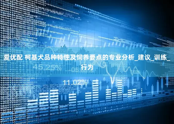 爱优配 柯基犬品种特性及饲养要点的专业分析_建议_训练_行为