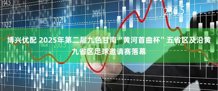 博兴优配 2025年第二届九色甘南“黄河首曲杯”五省区及沿黄九省区足球邀请赛落幕