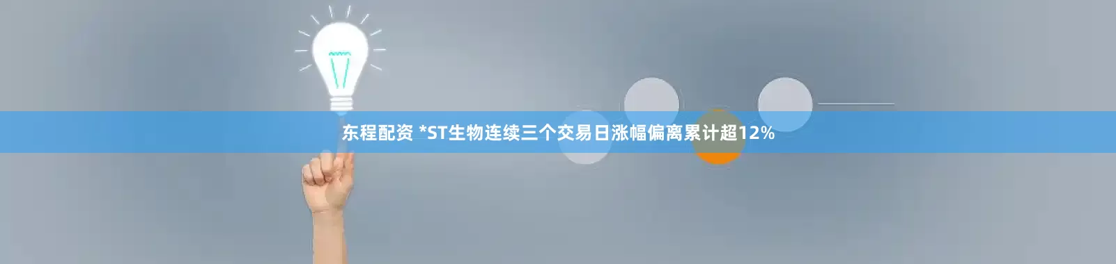 东程配资 *ST生物连续三个交易日涨幅偏离累计超12%
