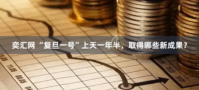 奕汇网 “复旦一号”上天一年半，取得哪些新成果？
