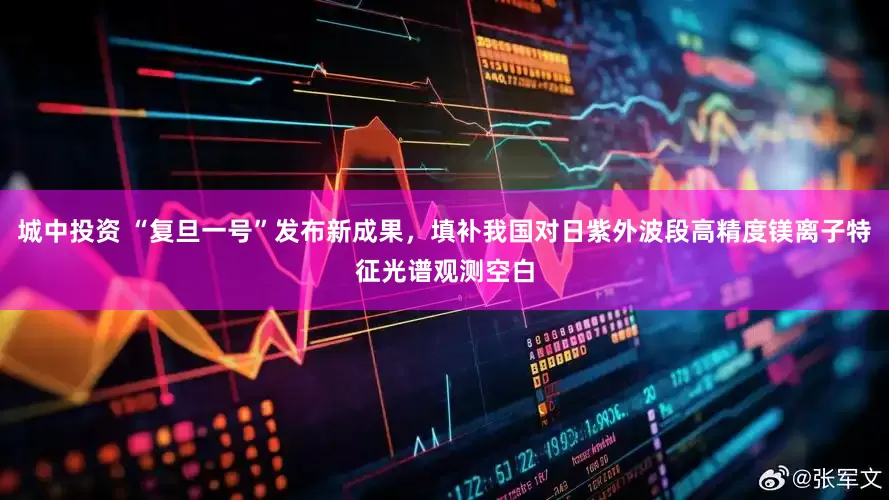 城中投资 “复旦一号”发布新成果，填补我国对日紫外波段高精度镁离子特征光谱观测空白